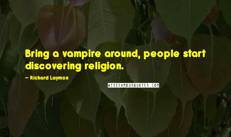 Richard Laymon Quotes: Bring a vampire around, people start discovering religion.