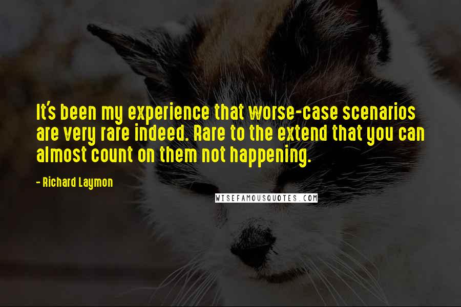 Richard Laymon Quotes: It's been my experience that worse-case scenarios are very rare indeed. Rare to the extend that you can almost count on them not happening.