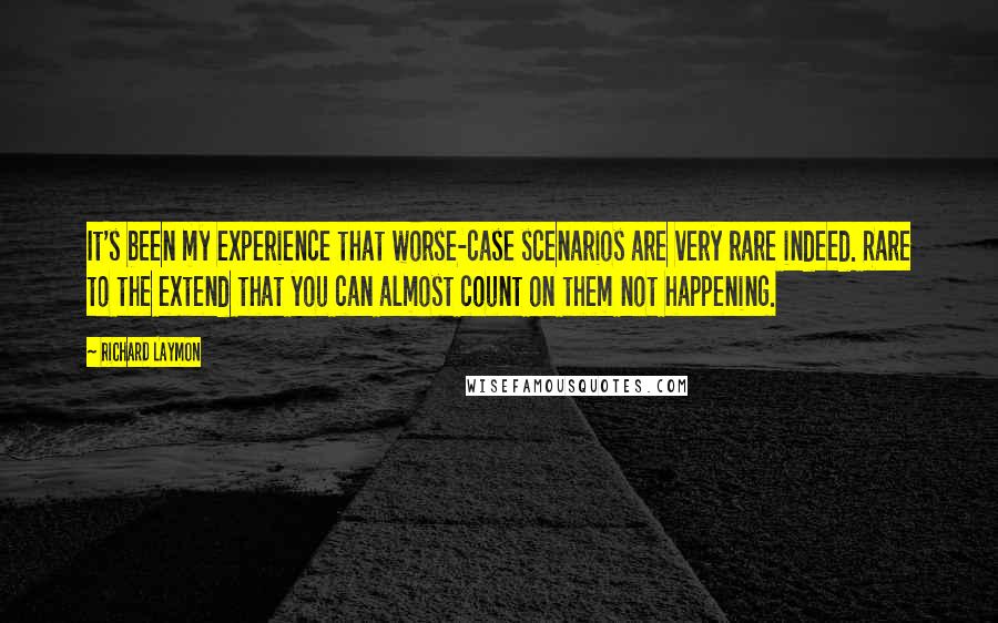 Richard Laymon Quotes: It's been my experience that worse-case scenarios are very rare indeed. Rare to the extend that you can almost count on them not happening.