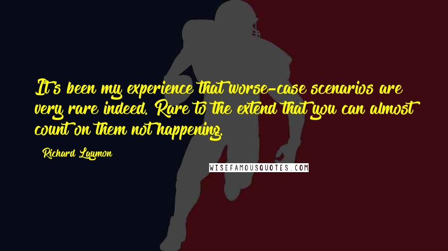 Richard Laymon Quotes: It's been my experience that worse-case scenarios are very rare indeed. Rare to the extend that you can almost count on them not happening.