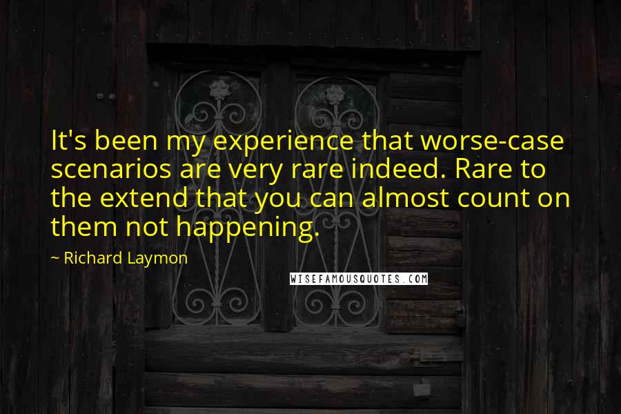 Richard Laymon Quotes: It's been my experience that worse-case scenarios are very rare indeed. Rare to the extend that you can almost count on them not happening.