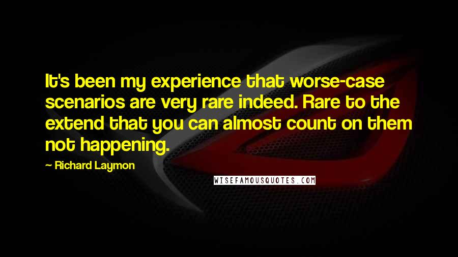 Richard Laymon Quotes: It's been my experience that worse-case scenarios are very rare indeed. Rare to the extend that you can almost count on them not happening.