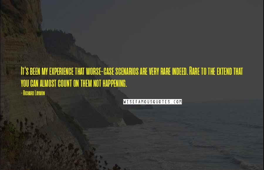 Richard Laymon Quotes: It's been my experience that worse-case scenarios are very rare indeed. Rare to the extend that you can almost count on them not happening.