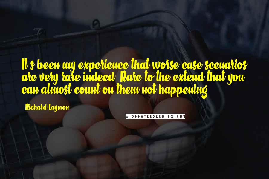 Richard Laymon Quotes: It's been my experience that worse-case scenarios are very rare indeed. Rare to the extend that you can almost count on them not happening.