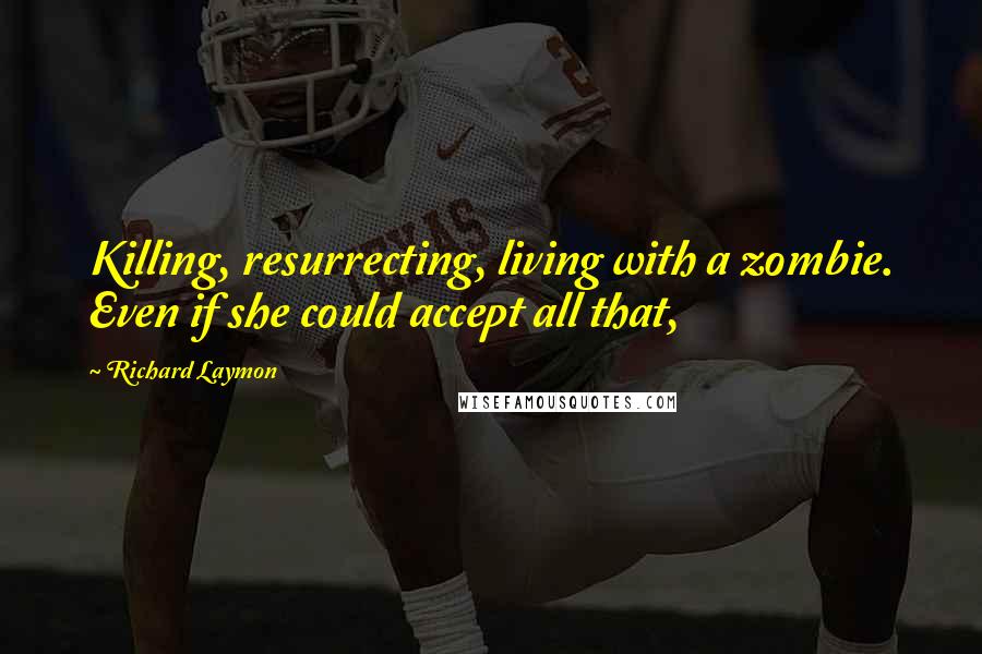 Richard Laymon Quotes: Killing, resurrecting, living with a zombie. Even if she could accept all that,