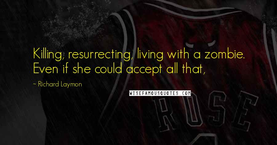 Richard Laymon Quotes: Killing, resurrecting, living with a zombie. Even if she could accept all that,