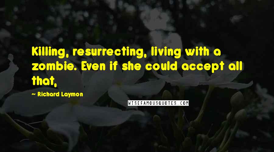 Richard Laymon Quotes: Killing, resurrecting, living with a zombie. Even if she could accept all that,