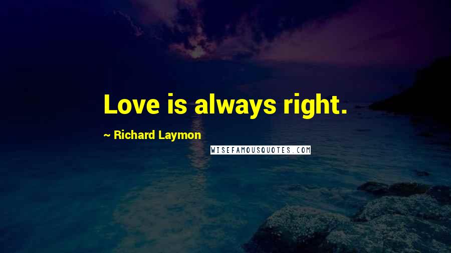 Richard Laymon Quotes: Love is always right.