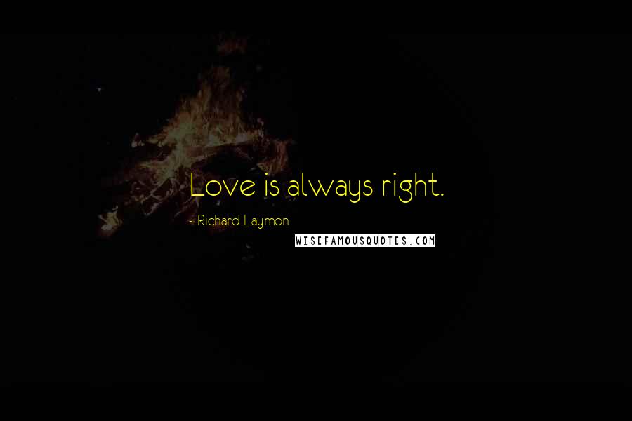 Richard Laymon Quotes: Love is always right.