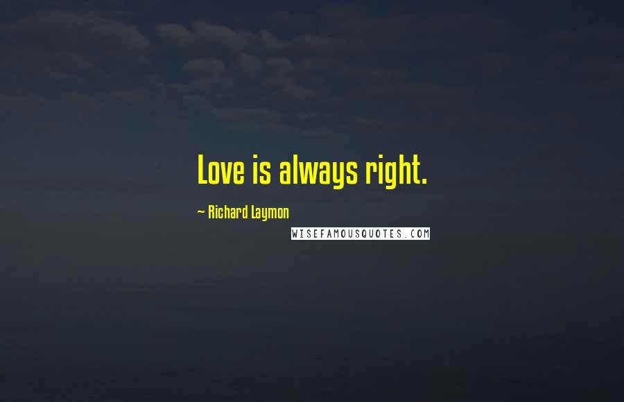 Richard Laymon Quotes: Love is always right.
