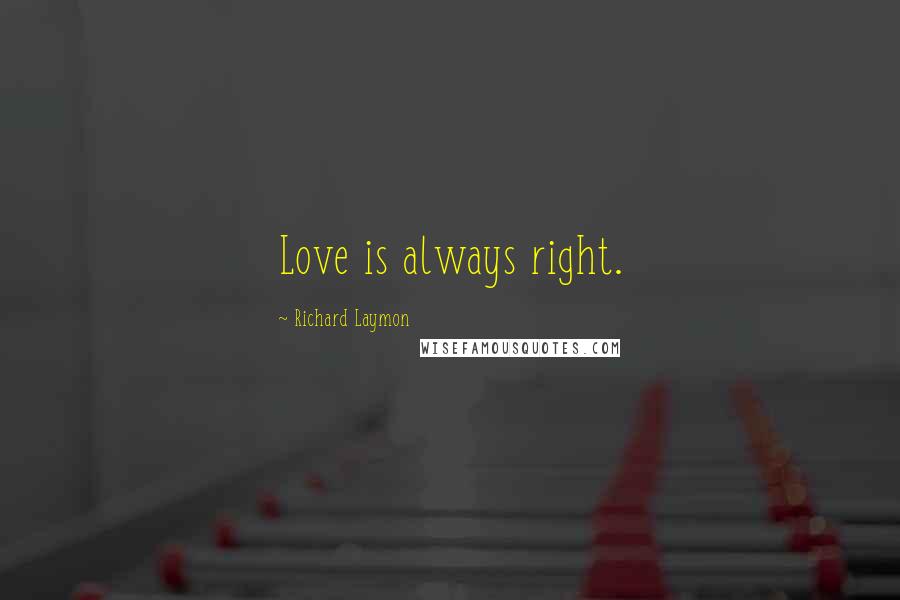 Richard Laymon Quotes: Love is always right.