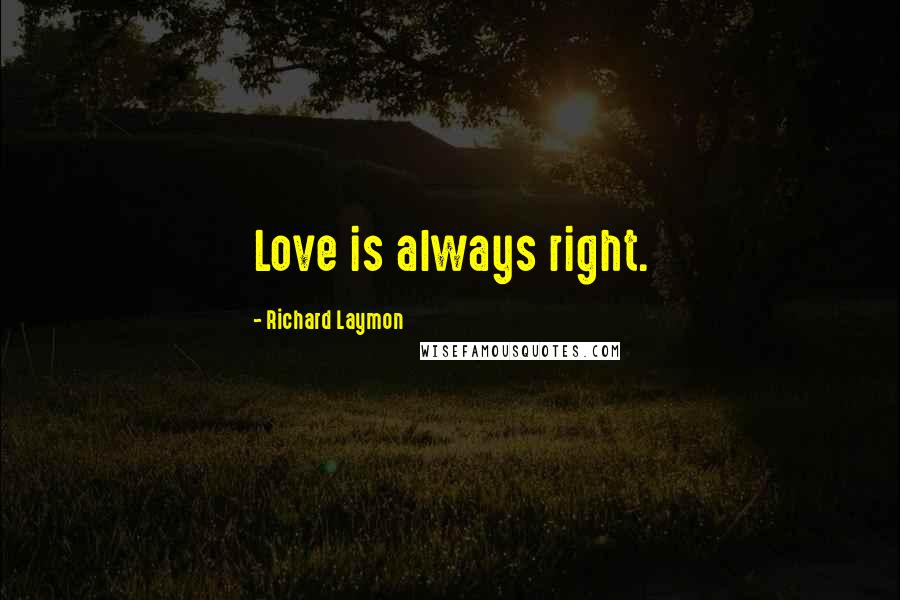 Richard Laymon Quotes: Love is always right.