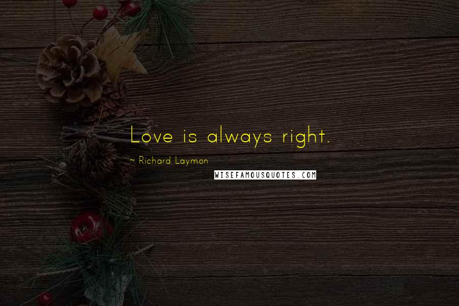 Richard Laymon Quotes: Love is always right.