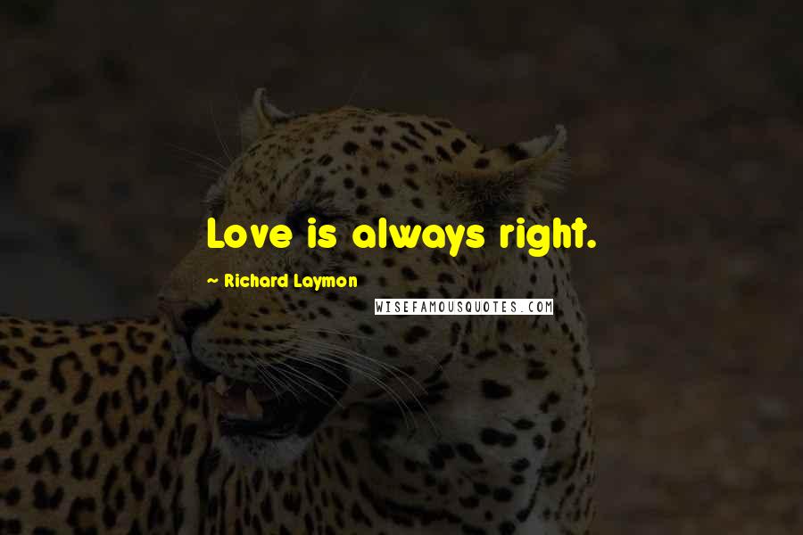 Richard Laymon Quotes: Love is always right.