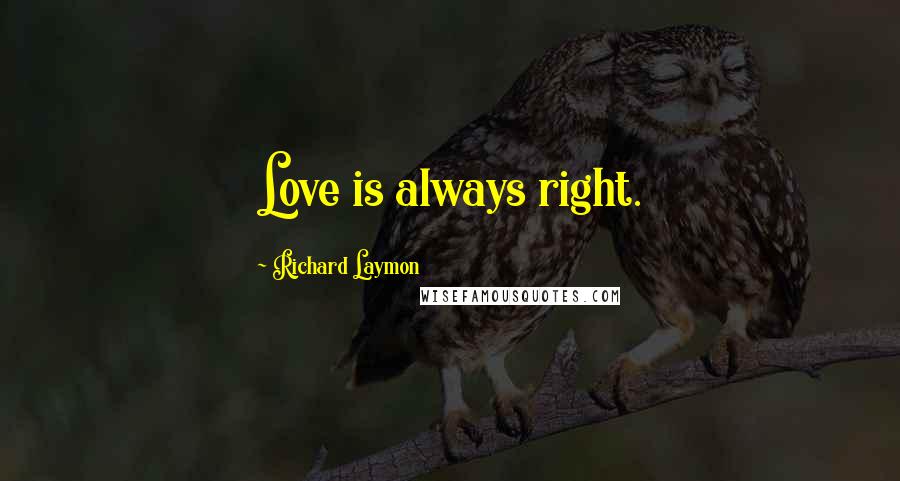 Richard Laymon Quotes: Love is always right.