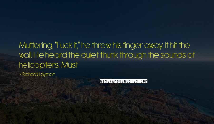 Richard Laymon Quotes: Muttering, "Fuck it," he threw his finger away. It hit the wall. He heard the quiet thunk through the sounds of helicopters. Must