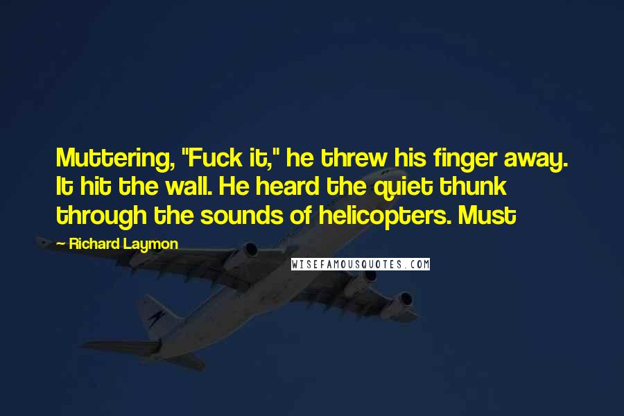 Richard Laymon Quotes: Muttering, "Fuck it," he threw his finger away. It hit the wall. He heard the quiet thunk through the sounds of helicopters. Must