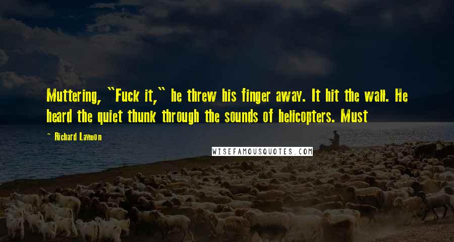 Richard Laymon Quotes: Muttering, "Fuck it," he threw his finger away. It hit the wall. He heard the quiet thunk through the sounds of helicopters. Must