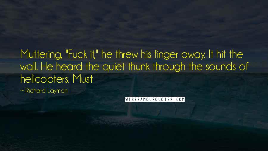 Richard Laymon Quotes: Muttering, "Fuck it," he threw his finger away. It hit the wall. He heard the quiet thunk through the sounds of helicopters. Must