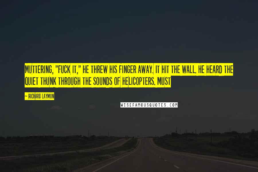 Richard Laymon Quotes: Muttering, "Fuck it," he threw his finger away. It hit the wall. He heard the quiet thunk through the sounds of helicopters. Must