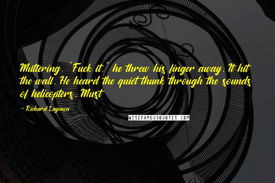 Richard Laymon Quotes: Muttering, "Fuck it," he threw his finger away. It hit the wall. He heard the quiet thunk through the sounds of helicopters. Must