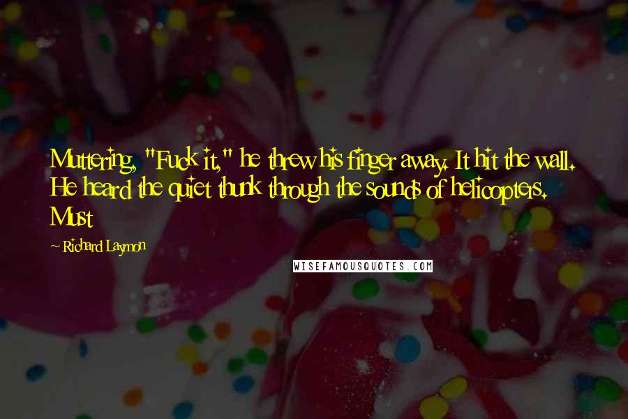 Richard Laymon Quotes: Muttering, "Fuck it," he threw his finger away. It hit the wall. He heard the quiet thunk through the sounds of helicopters. Must