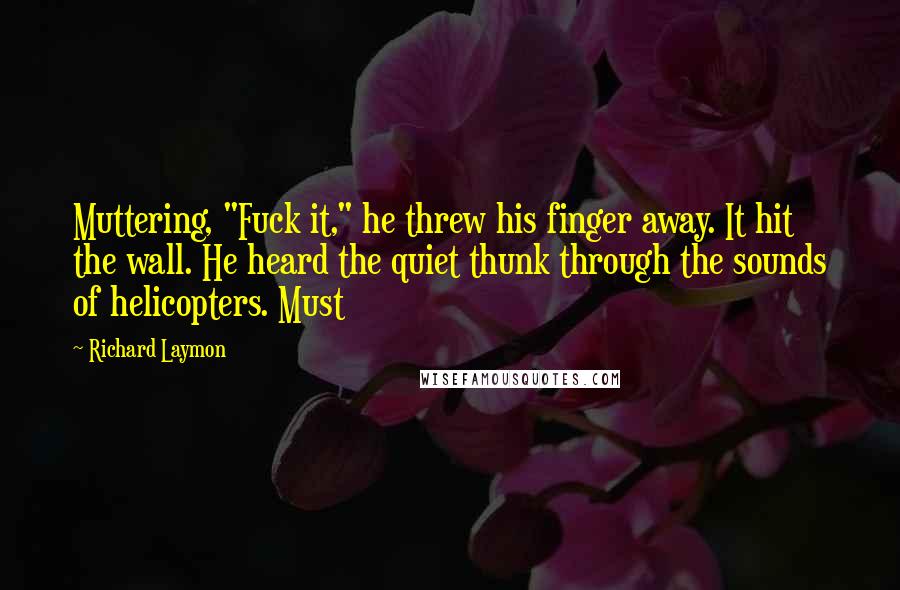 Richard Laymon Quotes: Muttering, "Fuck it," he threw his finger away. It hit the wall. He heard the quiet thunk through the sounds of helicopters. Must