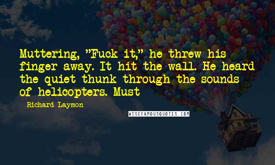 Richard Laymon Quotes: Muttering, "Fuck it," he threw his finger away. It hit the wall. He heard the quiet thunk through the sounds of helicopters. Must