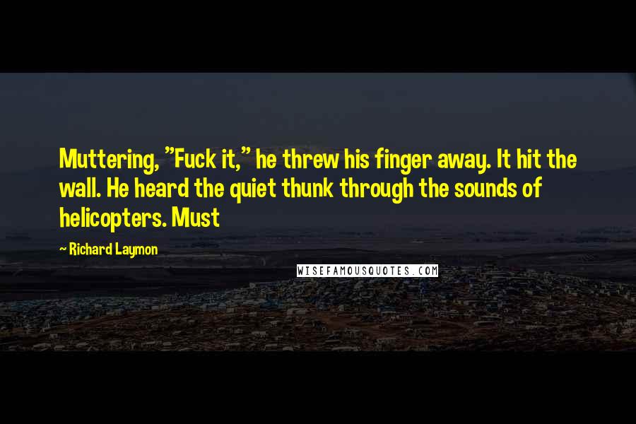 Richard Laymon Quotes: Muttering, "Fuck it," he threw his finger away. It hit the wall. He heard the quiet thunk through the sounds of helicopters. Must