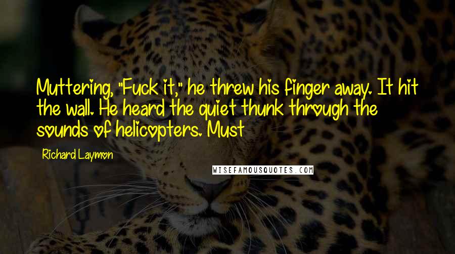 Richard Laymon Quotes: Muttering, "Fuck it," he threw his finger away. It hit the wall. He heard the quiet thunk through the sounds of helicopters. Must