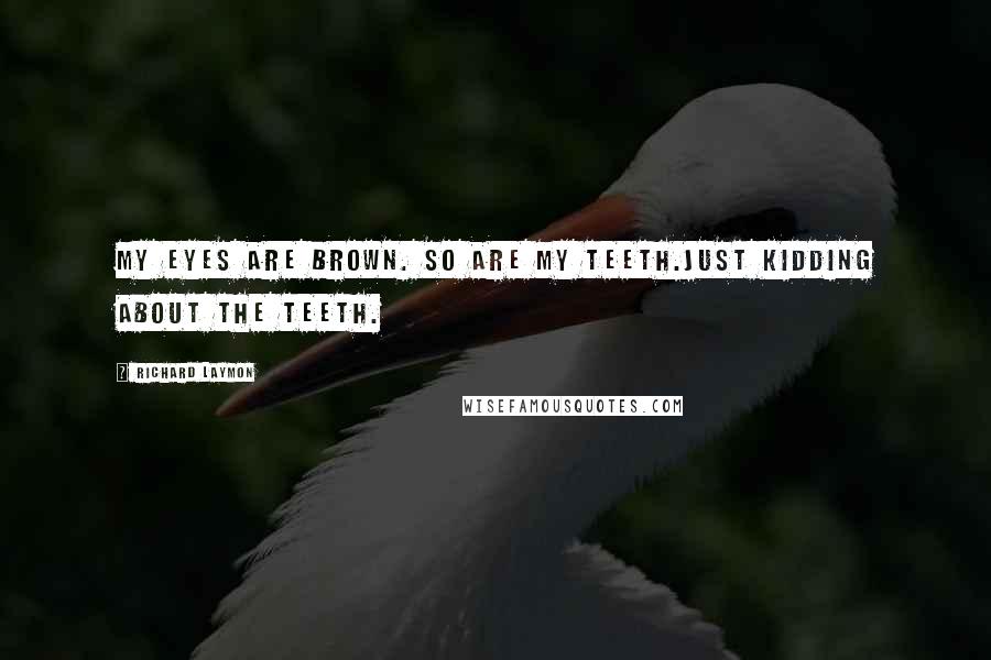 Richard Laymon Quotes: My eyes are brown. So are my teeth.Just kidding about the teeth.