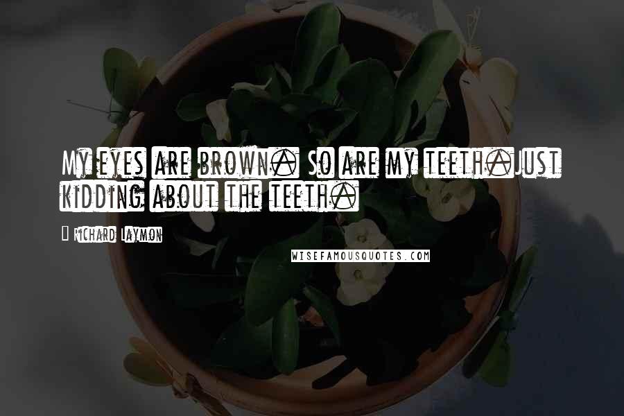 Richard Laymon Quotes: My eyes are brown. So are my teeth.Just kidding about the teeth.