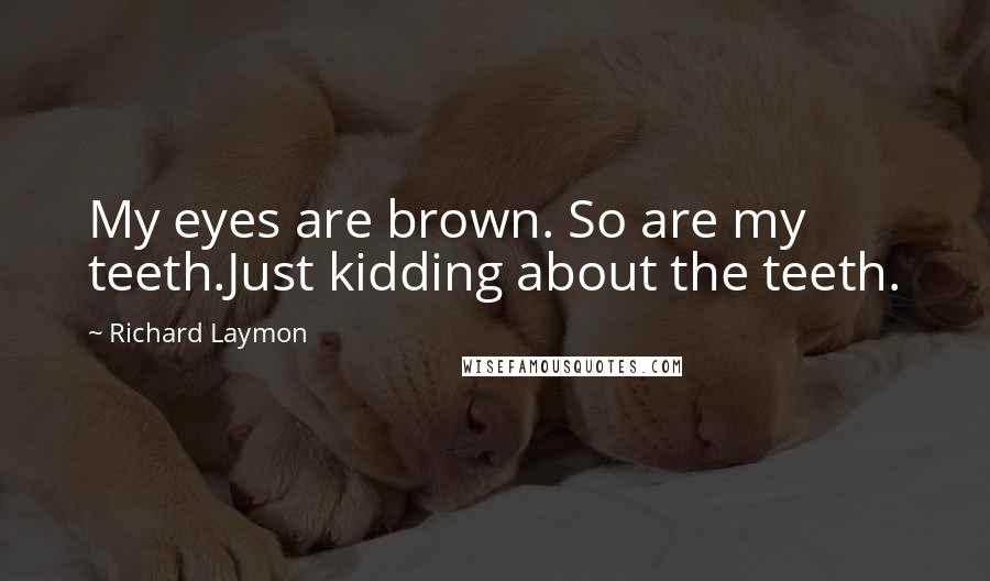 Richard Laymon Quotes: My eyes are brown. So are my teeth.Just kidding about the teeth.
