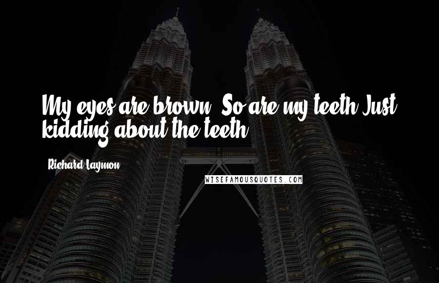 Richard Laymon Quotes: My eyes are brown. So are my teeth.Just kidding about the teeth.