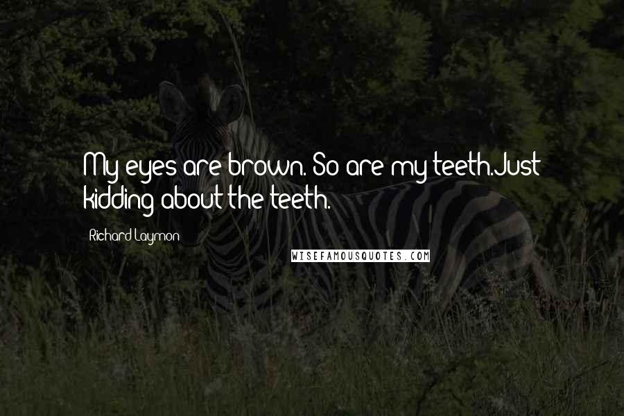 Richard Laymon Quotes: My eyes are brown. So are my teeth.Just kidding about the teeth.