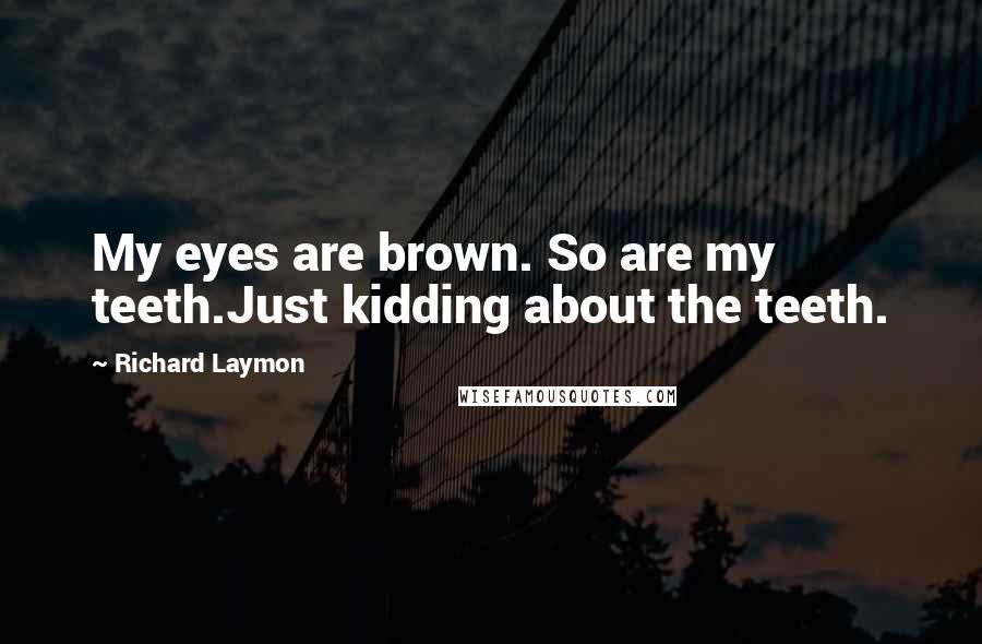 Richard Laymon Quotes: My eyes are brown. So are my teeth.Just kidding about the teeth.