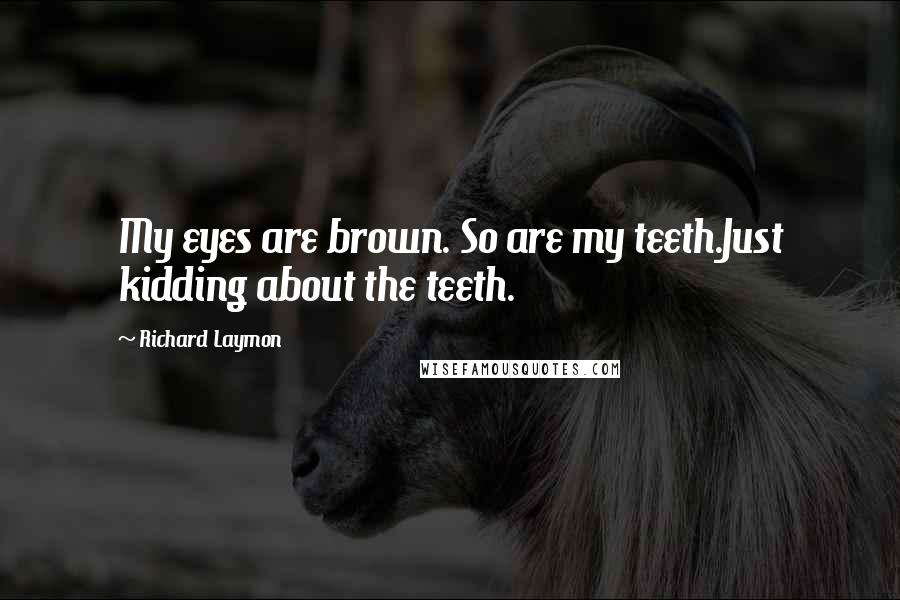 Richard Laymon Quotes: My eyes are brown. So are my teeth.Just kidding about the teeth.