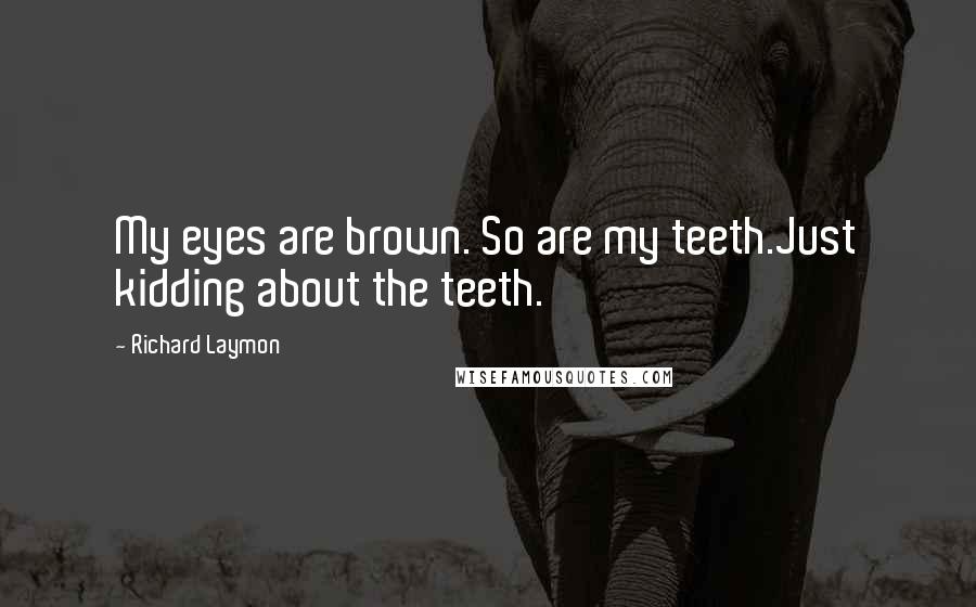 Richard Laymon Quotes: My eyes are brown. So are my teeth.Just kidding about the teeth.