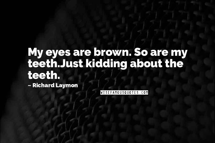Richard Laymon Quotes: My eyes are brown. So are my teeth.Just kidding about the teeth.