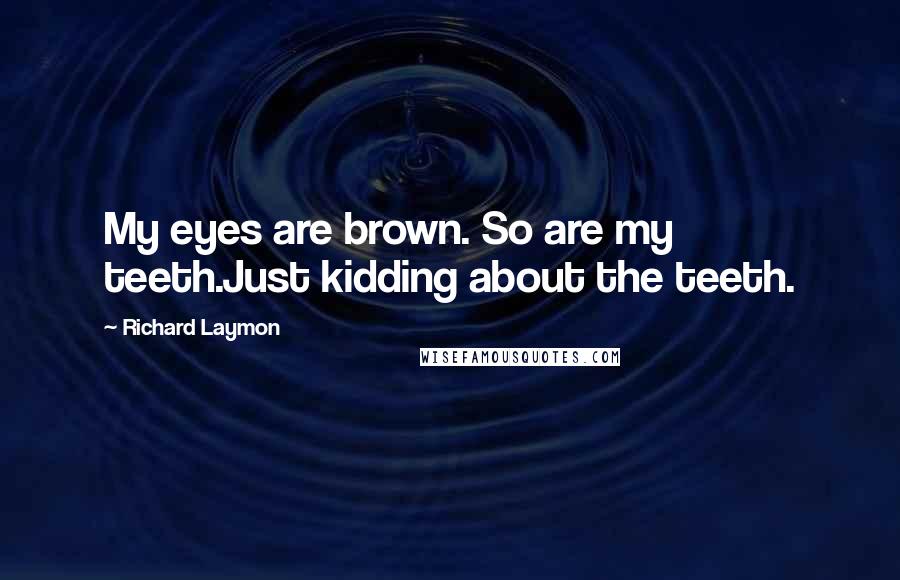 Richard Laymon Quotes: My eyes are brown. So are my teeth.Just kidding about the teeth.