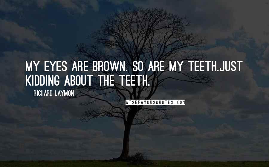 Richard Laymon Quotes: My eyes are brown. So are my teeth.Just kidding about the teeth.