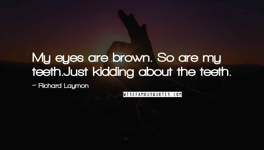 Richard Laymon Quotes: My eyes are brown. So are my teeth.Just kidding about the teeth.