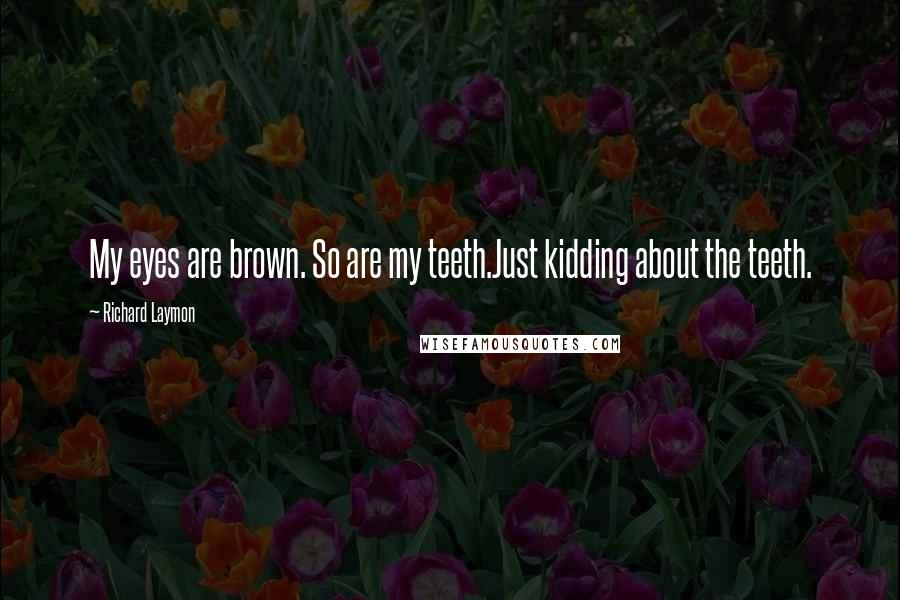 Richard Laymon Quotes: My eyes are brown. So are my teeth.Just kidding about the teeth.