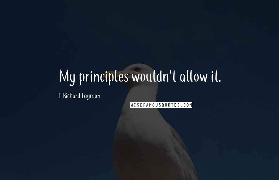 Richard Laymon Quotes: My principles wouldn't allow it.