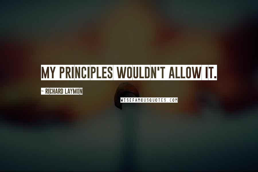 Richard Laymon Quotes: My principles wouldn't allow it.