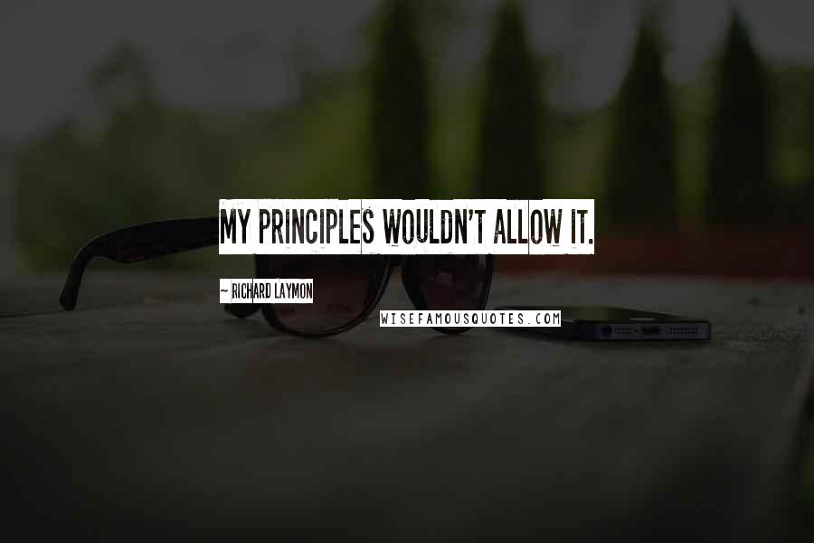 Richard Laymon Quotes: My principles wouldn't allow it.