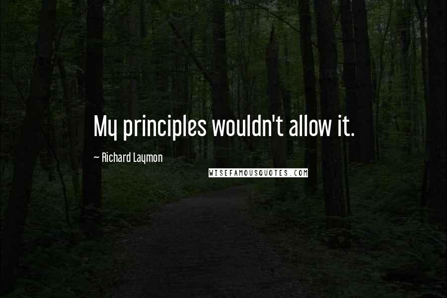 Richard Laymon Quotes: My principles wouldn't allow it.