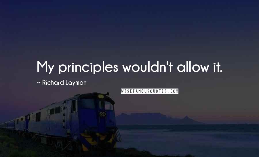 Richard Laymon Quotes: My principles wouldn't allow it.