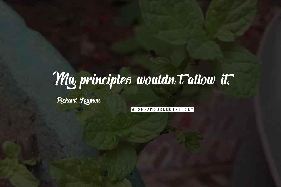 Richard Laymon Quotes: My principles wouldn't allow it.