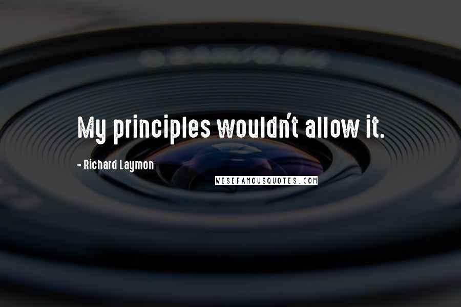 Richard Laymon Quotes: My principles wouldn't allow it.